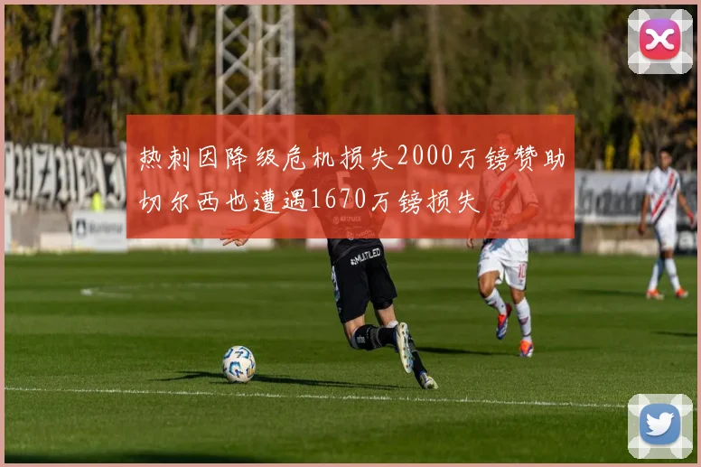 热刺因降级危机损失2000万镑赞助切尔西也遭遇1670万镑损失
