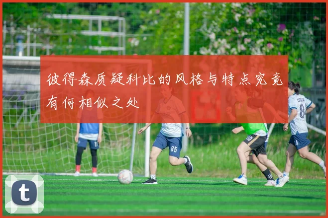 彼得森质疑科比的风格与特点究竟有何相似之处