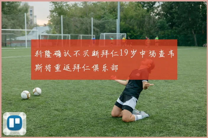 科隆确认不买断拜仁19岁中场查韦斯将重返拜仁俱乐部