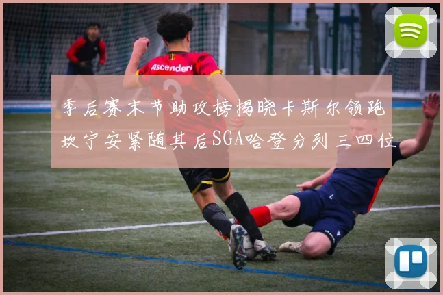 季后赛末节助攻榜揭晓卡斯尔领跑坎宁安紧随其后SGA哈登分列三四位