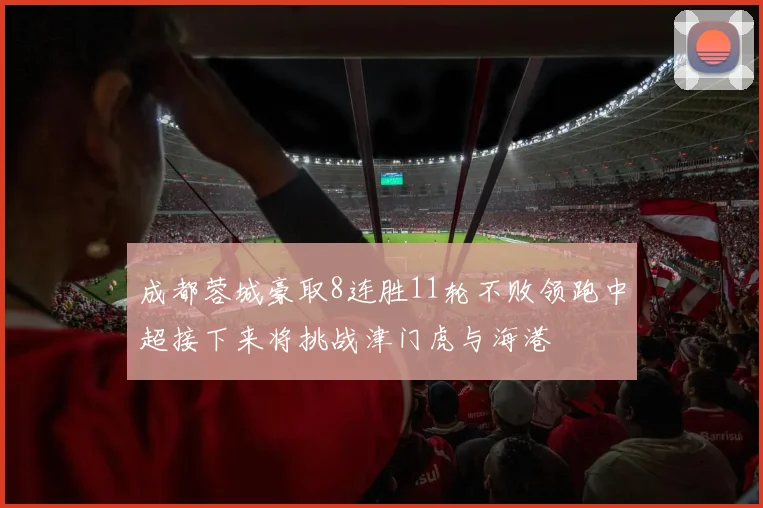 成都蓉城豪取8连胜11轮不败领跑中超接下来将挑战津门虎与海港