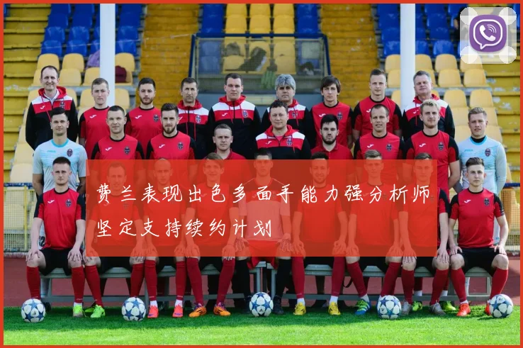 费兰表现出色多面手能力强分析师坚定支持续约计划