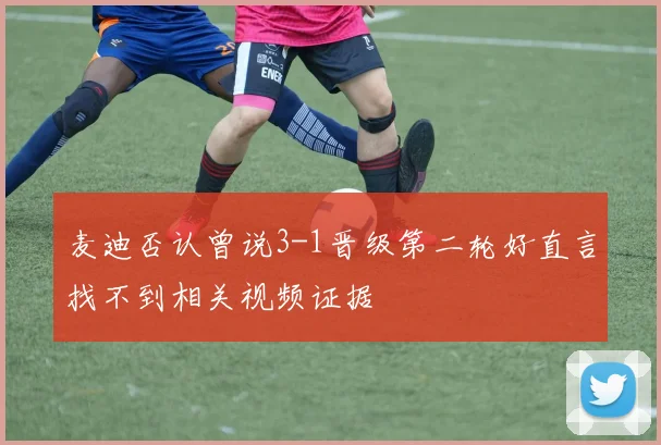 麦迪否认曾说3-1晋级第二轮好直言找不到相关视频证据